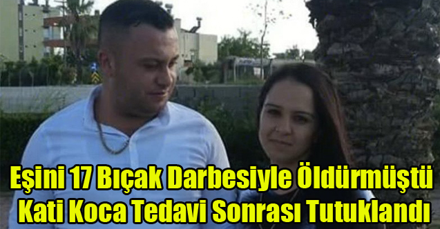 Uşaklı kadını 17 yerinden bıçaklayarak hayattan koparan koca tutuklandı
