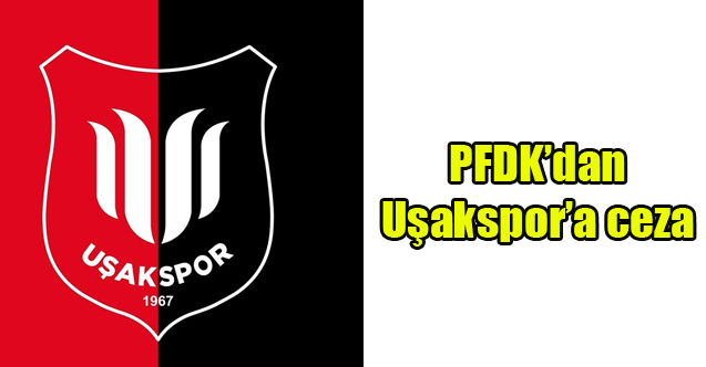 PFDK’dan Uşakspor’a ceza