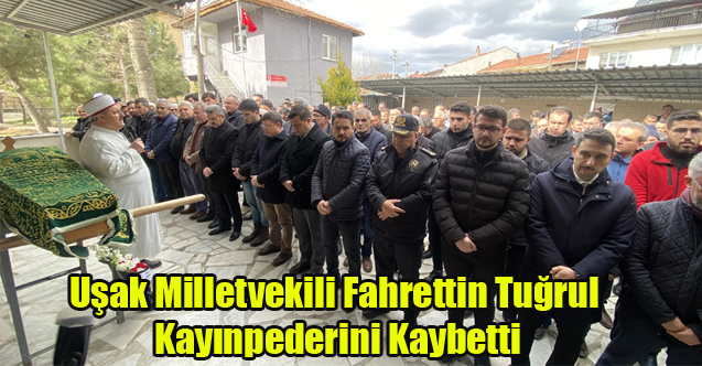 Uşak Milletvekili Fahrettin Tuğrul Kayınpederini Kaybetti