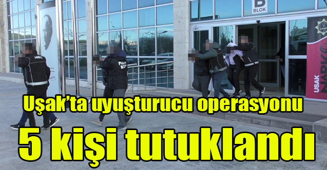 Uşak’taki uyuşturucu operasyonunda 5 kişi tutuklandı