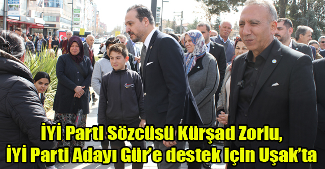 İYİ Parti Sözcüsü Kürşad Zorlu, İYİ Parti Adayı Gür’e destek için Uşak’ta