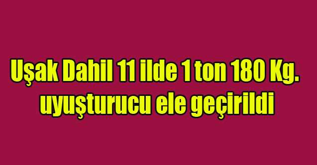 Uşak Dahil 11 ilde 1 ton 180 Kg. uyuşturucu ele geçirildi