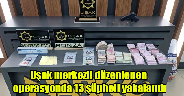 Uşak merkezli düzenlenen operasyonda 13 şüpheli yakalandı