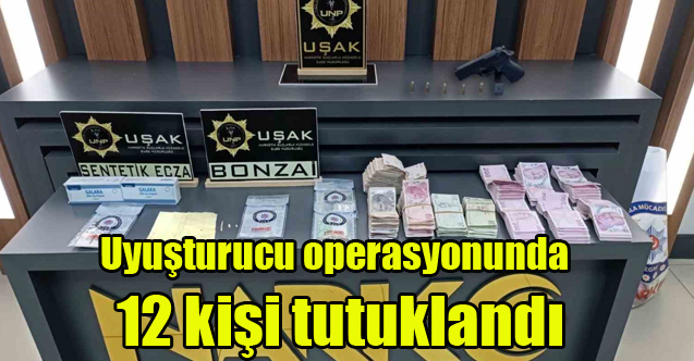 Uşak’ta uyuşturucu operasyonunda 12 kişi tutuklandı