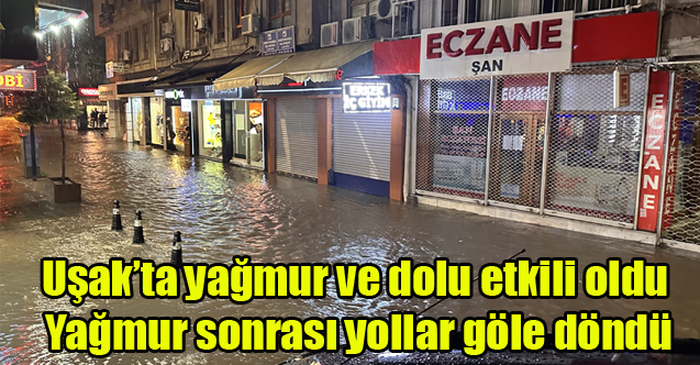 Uşak’ta yağmur ve dolu etkili oldu, Yağmur sonrası yollar göle döndü