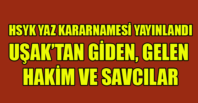 2024 YAZ KARARNAMESİ İLE UŞAK'TAN GİDEN VE GELEN HAKİM, SAVCILAR