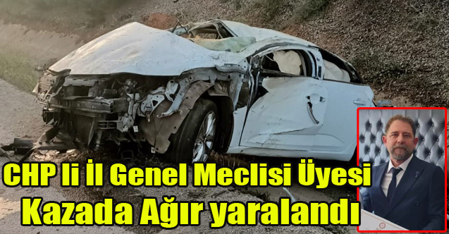 CHP'Lİ İL GENEL MECLİSİ ÜYESİ ERKAN ARAS KAZADA AĞIR YARALANDI