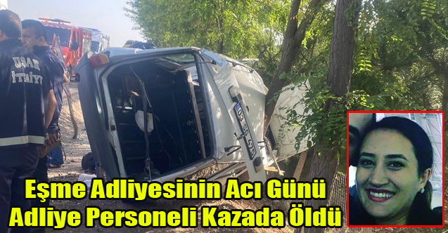 Eşme Adliyesi Personeli Kazada Yaşamını Yitirdi