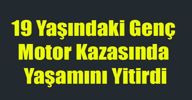 Uşak'ta Motor Kazası 19 Yaşındaki Genç Yaşamını Yitirdi