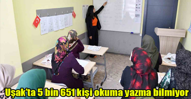 Uşak’ta 5 bin 651 kişi okuma yazma bilmiyor
