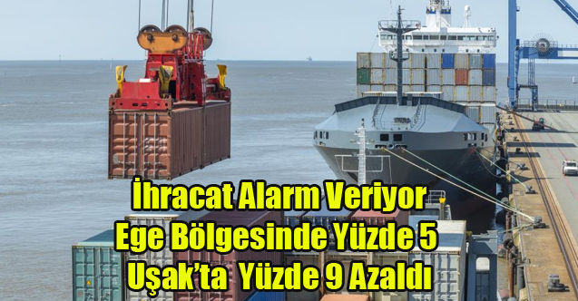İHRACAT EGE DE YÜZDE 5, UŞAK'TA YÜZDE 9 AZALDI