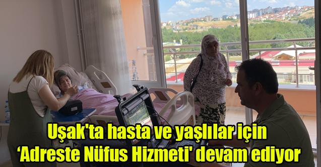 Uşak'ta hasta ve yaşlılar için ‘Adreste Nüfus Hizmeti' devam ediyor