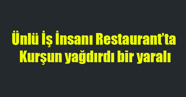 UŞAK'TA İŞ İNSANI RESTAURANT'TA KURŞUN YAĞDIRDI 1 YARALI