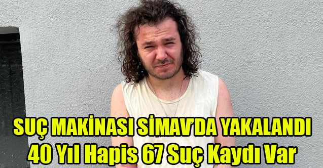 40 YIL HAPİS KARARI OLAN SUÇ MAKİNASI YAKALANDI