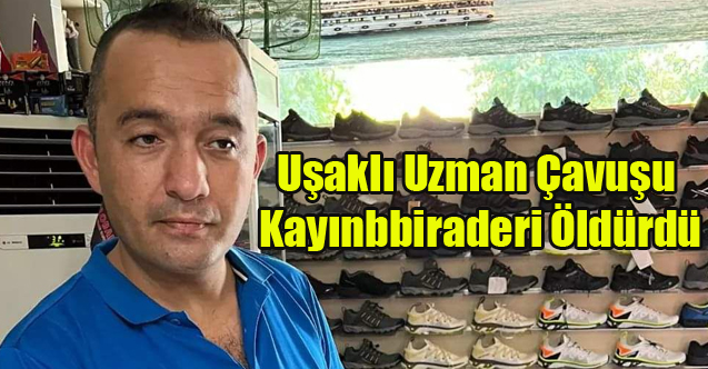 UŞAKLI UZMAN ÇAVUŞU KAYINBİRADERİ ÖLDÜRDÜ