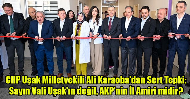 CHP Uşak Milletvekili Karaoba: Vali AK Partinin İl Amiri mi dir?