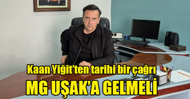 Kaan Yiğit’ten tarihi bir çağrı: MG UŞAK'A GELMELİ