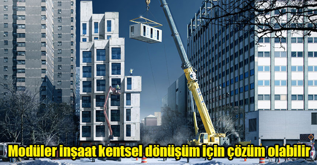 Modüler inşaat kentsel dönüşüm için çözüm olabilir