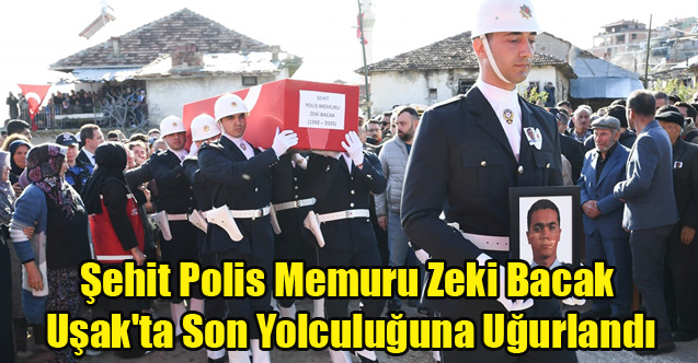 Şehit Polis Memuru Zeki Bacak Uşak'ta Son Yolculuğuna Uğurlandı