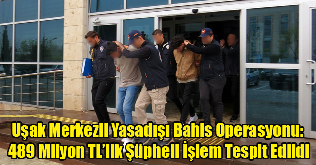 Uşak Merkezli Yasadışı Bahis Operasyonu: 489 Milyon TL’lik Şüpheli İşlem Tespit Edildi