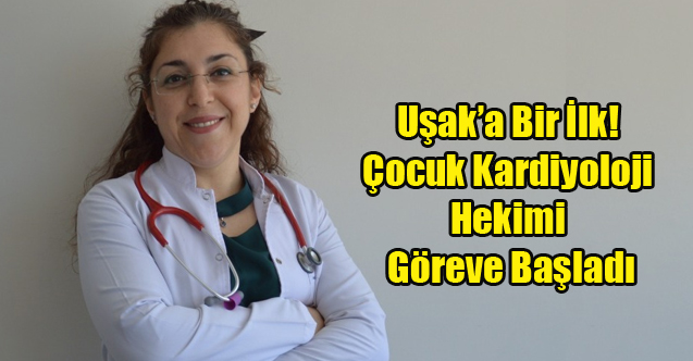 Uşak’a Bir İlk! Çocuk Kardiyoloji Hekimi Göreve Başladı