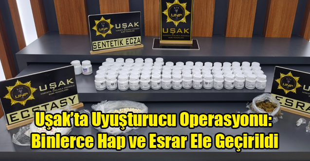 Uşak’ta Uyuşturucu Operasyonu: Binlerce Hap ve Esrar Ele Geçirildi