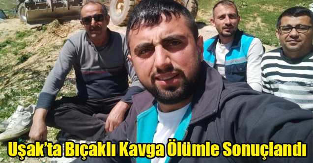UŞAK'TA BIÇAKLI KAVGA 26 YAŞINDA Kİ TOLGA BABACAN YAŞAMINI YİTİRDİ
