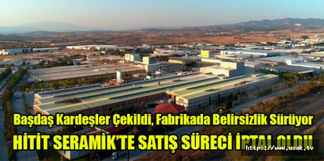 HİTİT SERAMİK’TE SATIŞ SÜRECİ İPTAL OLDU