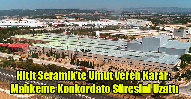Hitit Seramik’te Umut Veren Karar: Mahkeme Konkordato Süresini Uzattı