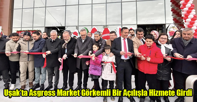 Uşak’ta Asgross Market 2. Şubesi Görkemli Bir Açılışla Hizmete Girdi