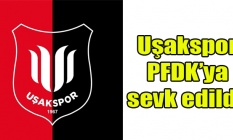 Uşakspor PFDKya sevk edildi