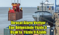 İHRACAT EGE DE YÜZDE 5, UŞAK#039;TA YÜZDE 9 AZALDI