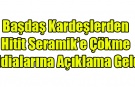 BAŞDAŞ KARDEŞLERDEN HİTİT SERAMİK'E ÇÖKME İDDİASINA AÇIKLAMA GELDİ