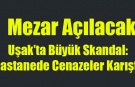 Uşak’ta Büyük Skandal: Hastanede Cenazeler Karıştı!