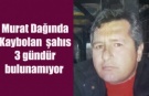 Murat Dağından kaybolan şahıs 3 gündür bulunamıyor