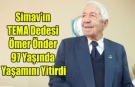SİMAV'IN TEMA DEDESİ ÖMER ÖNDER YAŞAMINI YİTİRDİ