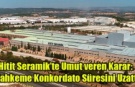 Hitit Seramik’te Umut Veren Karar: Mahkeme Konkordato Süresini Uzattı