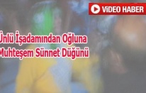ÜNLÜ İŞ ADAMINDAN OĞLUNA MUHTEŞEM SÜNNET