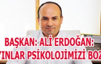 BAŞKAN: YAYINLAR PSİKOLOJİMİZİ BOZDU