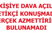 TETİKÇİ KONUŞMADI GERÇEK AZMETTİRİCİ BULUNAMADI