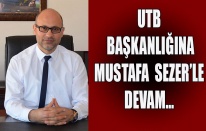 UTB BAŞKANLIĞINA MUSTAFA  SEZER’LE DEVAM…