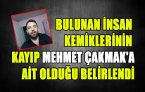 BULUNAN İNSAN KEMİKLERİNİN KAYIP MEHMET ÇAKMAK'A AİT OLDUĞU BELİRLENDİ