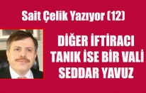SAİT ÇELİK YAZIYOR: DİĞER İFTİRACI TANIK İSE BİR VALİ SEDDAR YAVUZ
