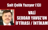 SAİT ÇELİK YAZIYOR: VALİ SEDDAR YAVUZ’UN İFTİRASI / İNTİKAMI