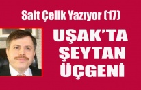 SAİT ÇELİK YAZIYOR (17) UŞAK'TA ŞEYTAN ÜÇGENİ