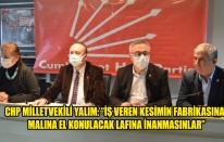 CHP MİLLETVEKİLİ YALIM: “İŞ VEREN KESİMİN FABRİKASINA, MALINA EL KONULACAK LAFINA İNANMASINLAR”