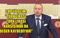 CHP'Lİ YALIM: "TÜRK LİRASI, TÜRK LİRASI KARŞISINDA DA DEĞER KAYBEDİYOR!"