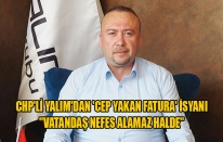 CHP'Lİ YALIM'DAN 'CEP YAKAN FATURA' İSYANI "VATANDAŞ NEFES ALAMAZ HALDE"