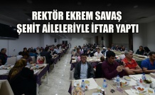 REKTÖR EKREM SAVAŞ ŞEHİT AİLELERİYLE İFTAR YAPTI