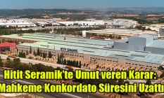 Hitit Seramik’te Umut Veren Karar: Mahkeme Konkordato Süresini Uzattı